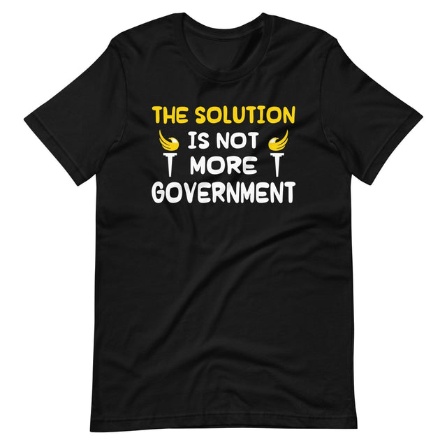 The Solution is Not More Government Shirt