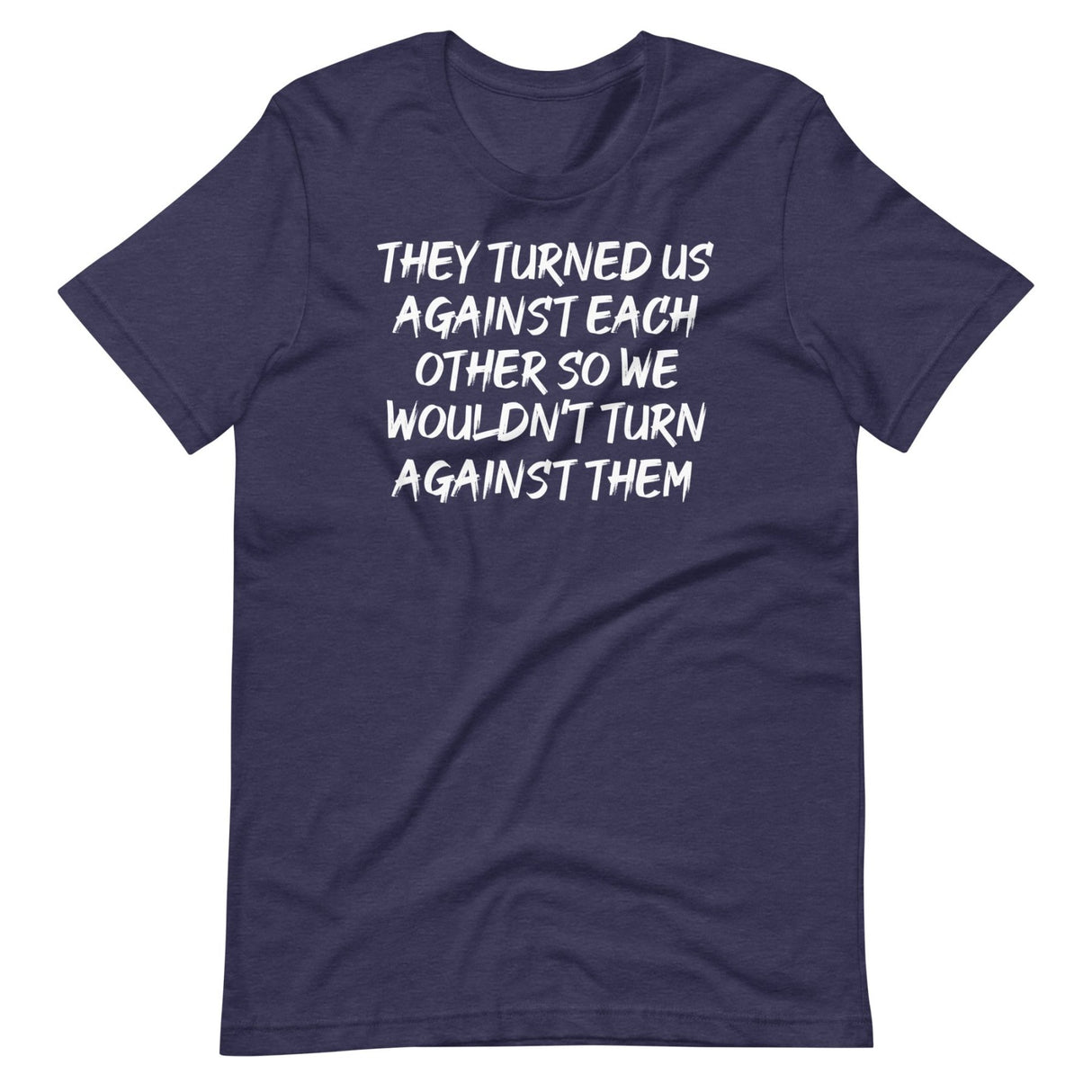 They Have Turned Us Against Each Other Shirt