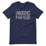 Unburdened By What Has Been Shirt