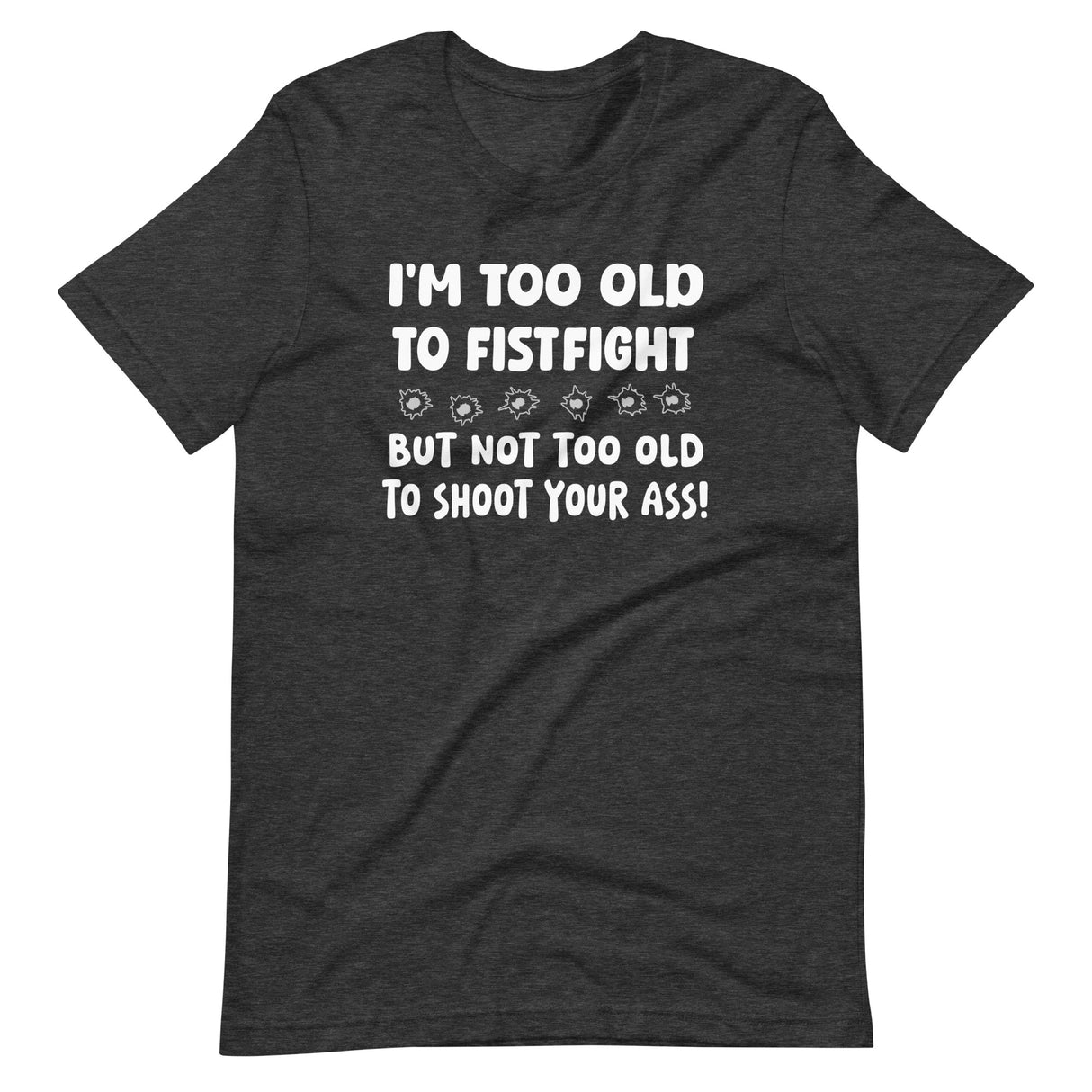 I'm Too Old To Fistfight But Not Too Old to Shoot Your Ass Shirt