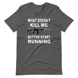 What Doesn't Kill Me Better Start Running Shirt