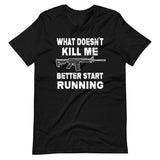 What Doesn't Kill Me Better Start Running Shirt