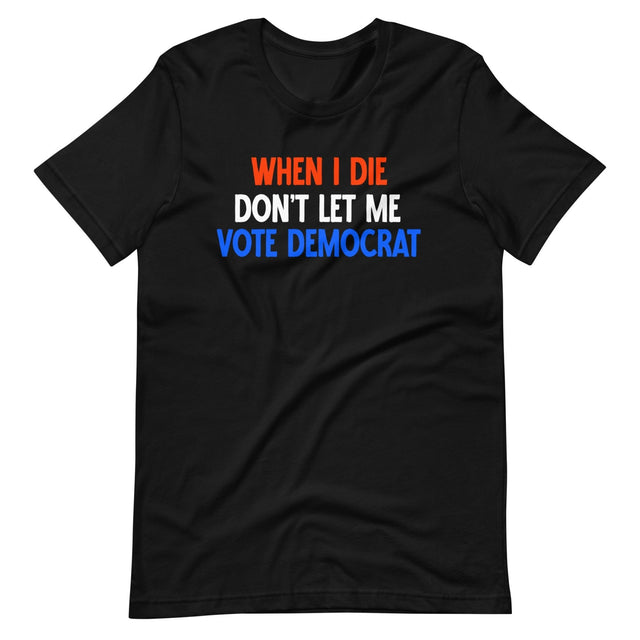 When I Die Don't Let Me Vote Democrat Shirt