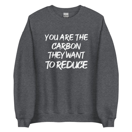 You Are The Carbon They Want to Reduce Sweatshirt