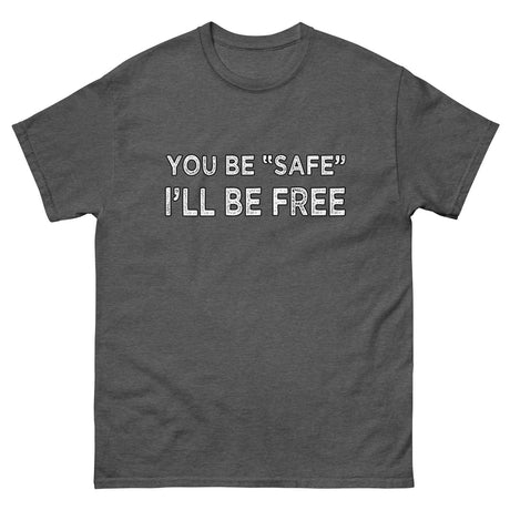 You Be Safe I'll Be Free Heavy Cotton Shirt