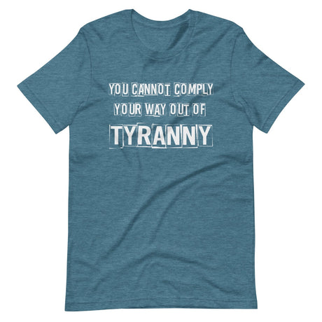 You Cannot Comply Your Way Out of Tyranny Shirt