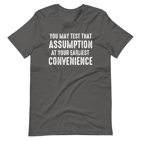 You May Test That Assumption At Your Earliest Convenience Shirt