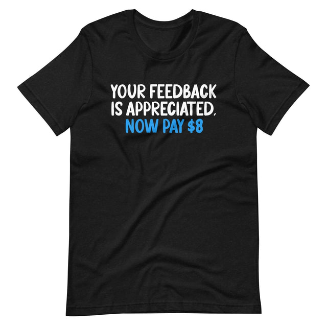 Your Feedback is Appreciated Now Pay 8 Dollars Shirt