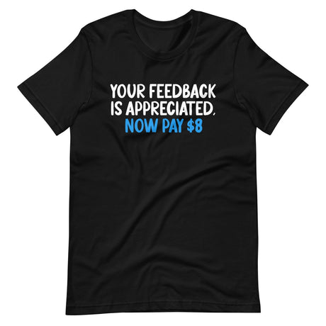 Your Feedback is Appreciated Now Pay 8 Dollars Shirt